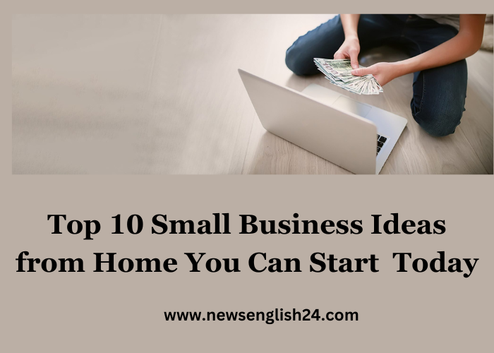 Top 10 Small Business Ideas from Home You Can Start Today